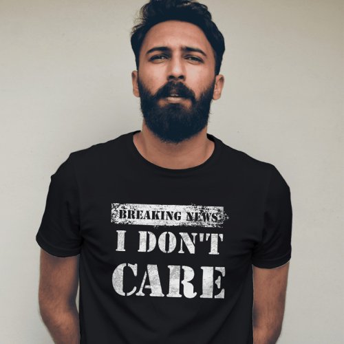 Exclusive Breaking News I Dont Care Statement T_Shirt