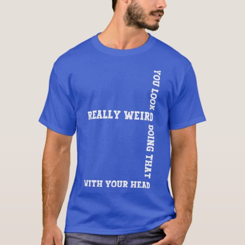 Exclusive Funny You Look Really Weird Doing That w T_Shirt