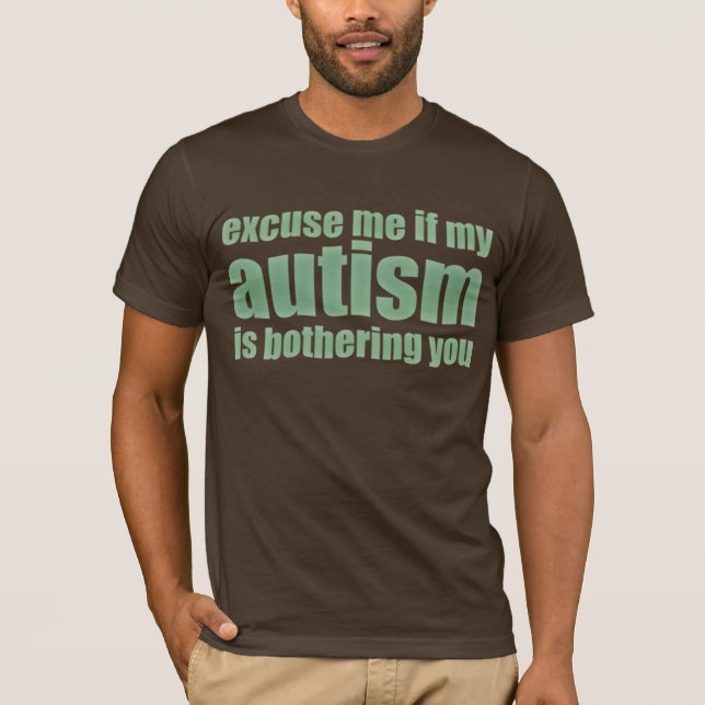 excuse me if my autism is bothering you T-Shirt (Front)