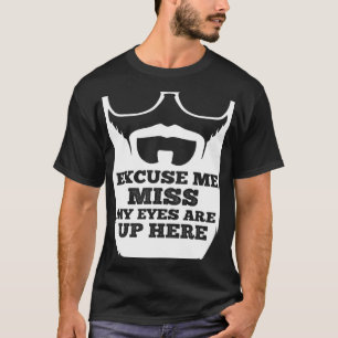 Excuse me Miss my Eyes are up here beard T-Shirt