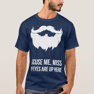 Excuse Me Miss My Eyes Are Up Here Funny Beard Cla T-Shirt