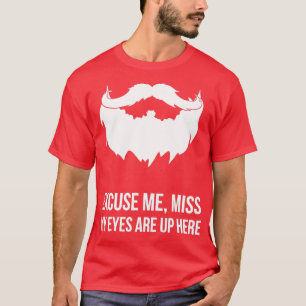 Excuse Me Miss My Eyes Are Up Here Funny Beard Des T-Shirt