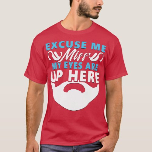 Excuse Me Miss My Eyes Are Up Here Funny Beard Des T_Shirt
