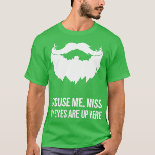 Excuse Me Miss My Eyes Are Up Here Funny Beard T-Shirt