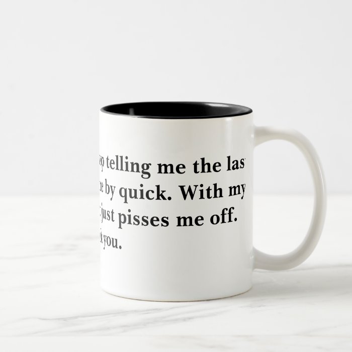 Excuse me. Please stop telling me the last fewCoffee Mugs