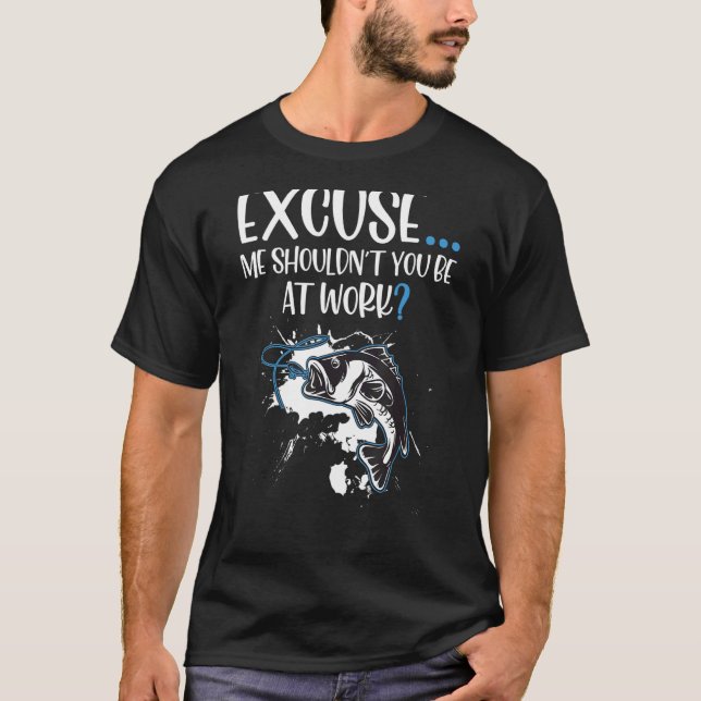 Excuse Me Shouldn't You Be At Work Funny Fish Fish T-Shirt (Front)