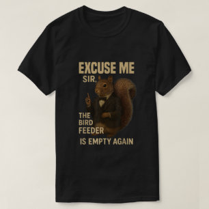 Excuse Me The Bird Feeder is Empty Again Funny  T-Shirt