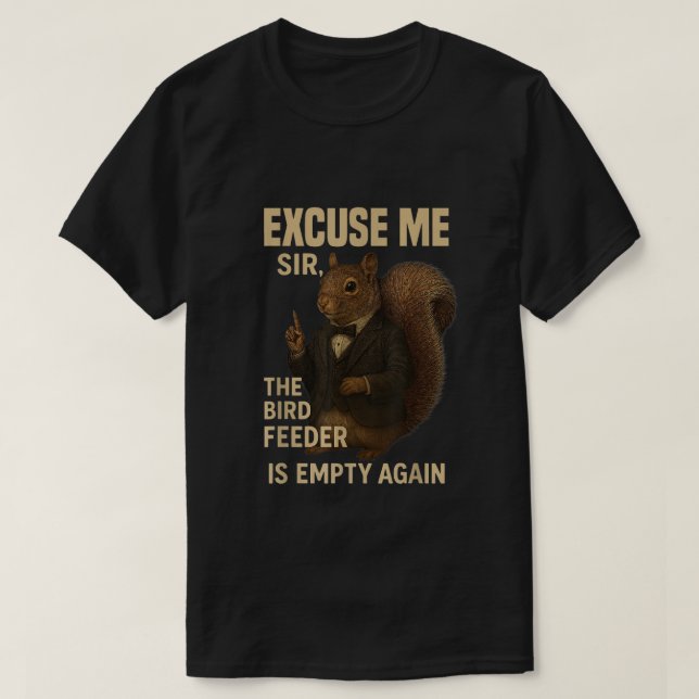Excuse Me The Bird Feeder is Empty Again Funny  T-Shirt (Design Front)