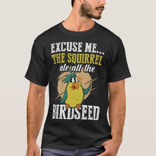 Excuse me The squirrel ate all the birdseed  Birdi T_Shirt