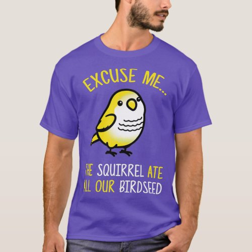Excuse Me The Squirrel Ate Our Birdseed Bird Lover T_Shirt
