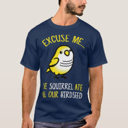 Excuse Me The Squirrel Ate Our Birdseed Bird Lover T-Shirt