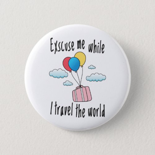 Excuse me while I travel the world Button