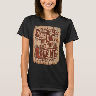 Excuse Me, You Look Like You Love Me Western  T-Shirt