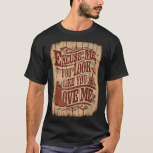 Excuse Me, You Look Like You Love Me Western T-Shirt