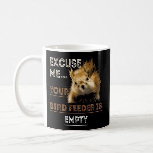 Excuse Me Your Bird Feeder Is Empty Squirrel Coffee Mug