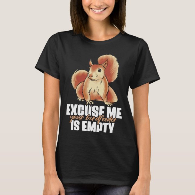 Excuse Me Your Birdfeeder Is Empty Quote for Squir T-Shirt (Front)