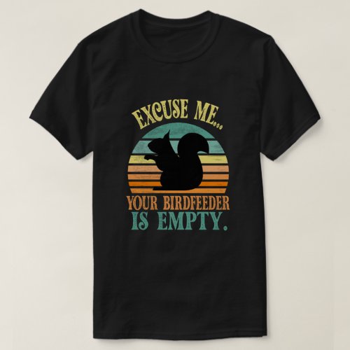 Excuse meyour birdfeeder is empty T_Shirt