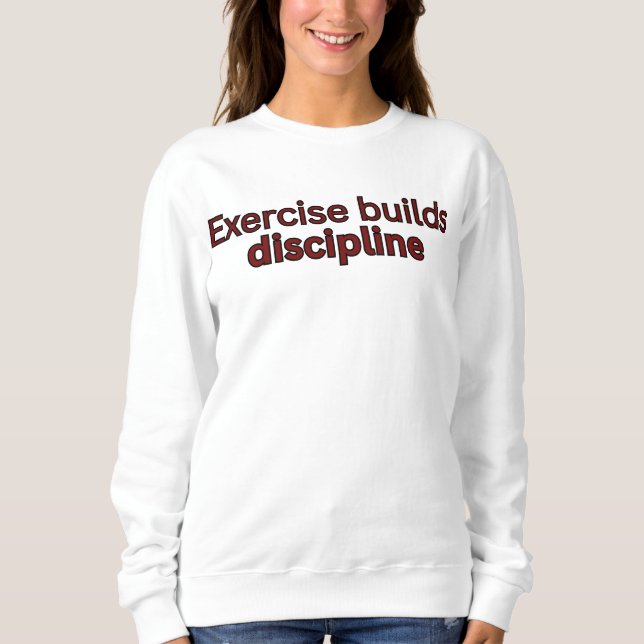 Exercise builds discipline-gym quote sweatshirt (Front)