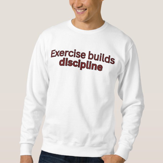 Exercise builds discipline-gym quote sweatshirt (Front)