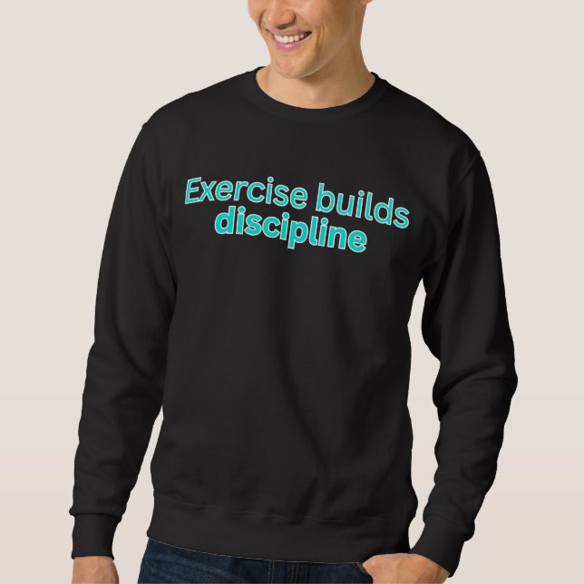 Exercise builds discipline-gym saying sweatshirt (Front)