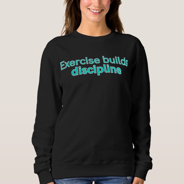 Exercise builds discipline-gym saying sweatshirt (Front)