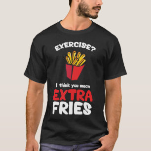 Exercise? I Think You Mean Extra Fries T-Shirt