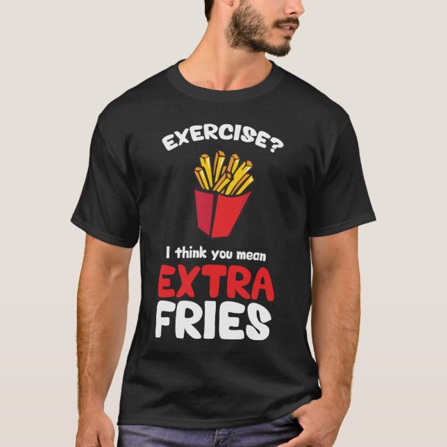 Exercise? I Think You Mean Extra Fries T-Shirt (Front)