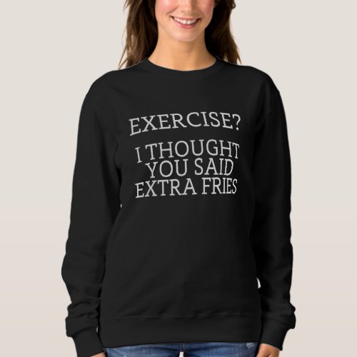 Exercise I Though You Said Extra Fries Fitness 1 Sweatshirt