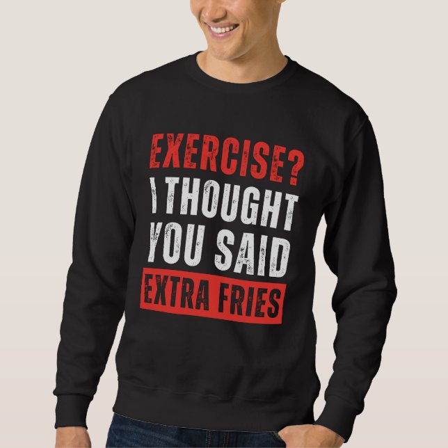 Exercise? I Thought You Said Extra Fries Funny Sweatshirt (Front)