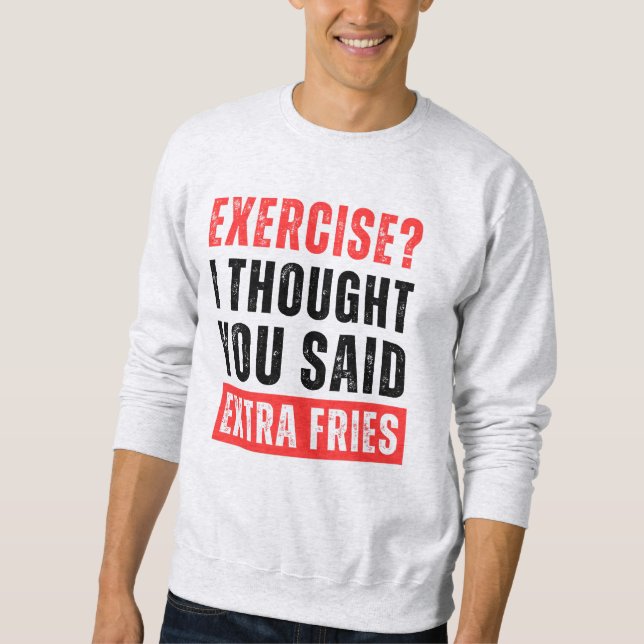 Exercise? I Thought You Said Extra Fries Funny Sweatshirt (Front)