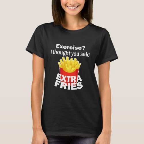 Exercise I thought you said extra fries  funny T_Shirt
