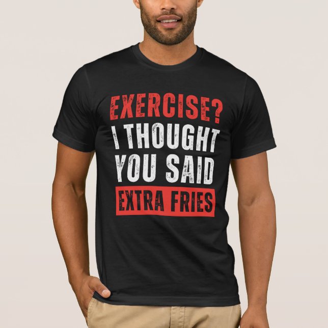 Exercise? I Thought You Said Extra Fries Funny T-Shirt (Front)