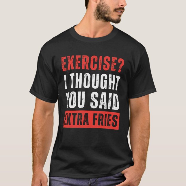 Exercise? I Thought You Said Extra Fries Funny T-Shirt (Front)