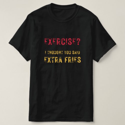 Exercise i thought You said Extra fries funny text T_Shirt