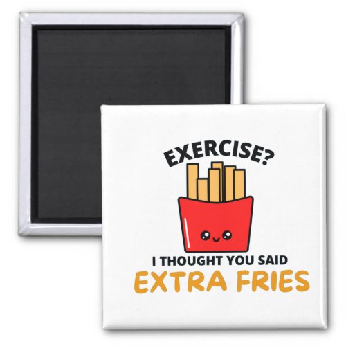 EXERCISE I THOUGHT YOU SAID EXTRA  FRIES MAGNET