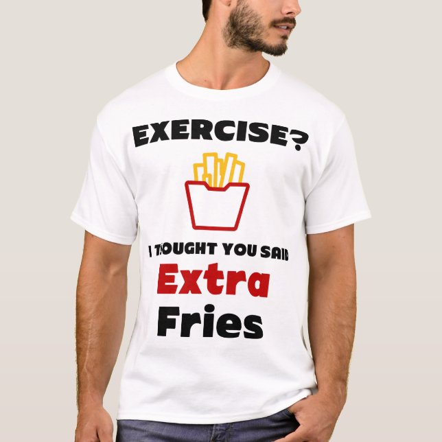 Exercise? I Thought You Said Extra Fries T-Shirt (Front)