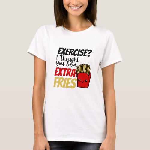 Exercise I Thought You Said Extra Fries T_Shirt