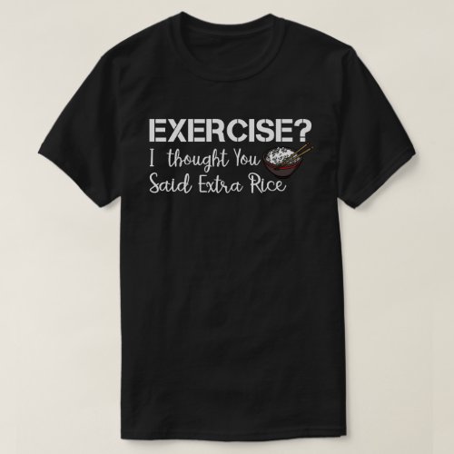 Exercise I Thought You Said Extra Rice Funny Asian T_Shirt
