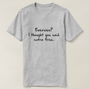 EXERCISE? I THOUGHT YOU SAID MORE FRIES. T-Shirt