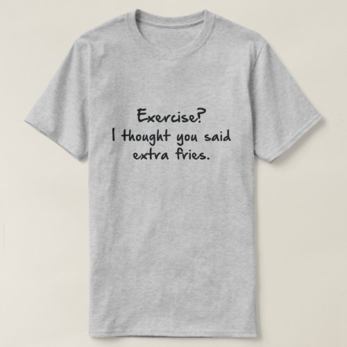 EXERCISE I THOUGHT YOU SAID MORE FRIES T_Shirt