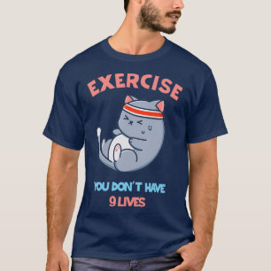 Exercise you donx27t have 9 lives T-Shirt
