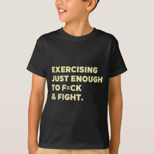 Exercising Just-enough To Fck &amp; Fight Funny (o T-Shirt