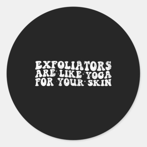 Exfoliations Are Like Yoga For Your Skin Exfoliate Classic Round Sticker