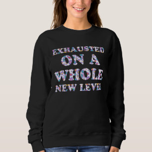 Exhausted on a Whole New Level Mom Sayings Mother Sweatshirt