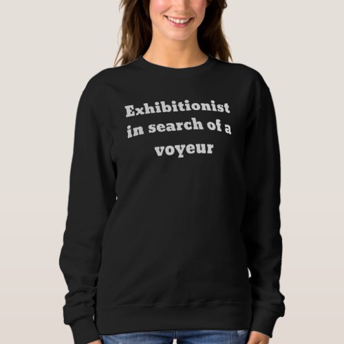 Exhibitionist In Search Of A Voyeur Sweatshirt