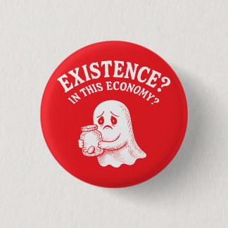 Existence? In this economy? Boo, I’ll pass. Button