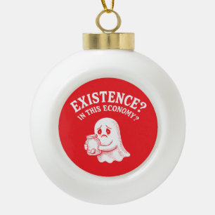 Existence? In this economy? Boo, I’ll pass. Ceramic Ball Christmas Ornament