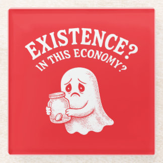 Existence? In this economy? Boo, I’ll pass. Glass Coaster