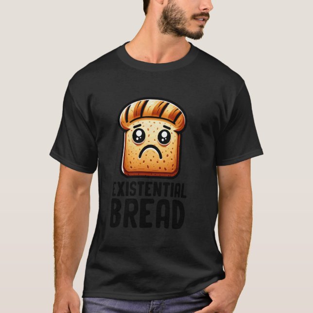 Existential Bread Cute Existential Dread Bread Sar T-Shirt (Front)