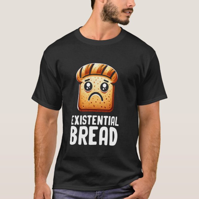 Existential Bread Cute Existential Dread Bread Sar T-Shirt (Front)